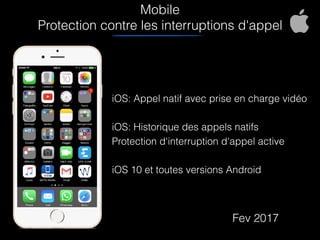 Mobile
Protection contre les interruptions d'appel
iOS: Appel natif avec prise en charge vidéo
iOS: Historique des appels natifs
Protection d'interruption d'appel active
iOS 10 et toutes versions Android
Fev 2017
 