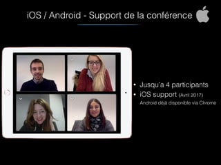 iOS / Android - Support de la conférence
• Jusqu’a 4 participants
• iOS support (Avril 2017) 
Android déjà disponible via Chrome
 