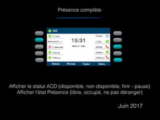 Présence complète
Afﬁcher le statut ACD (disponible, non disponible, ﬁnir - pause)
Afﬁcher l'état Présence (libre, occupé, ne pas déranger)
Juin 2017
 
