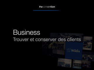 #wconvention
Business
Trouver et conserver des clients
 