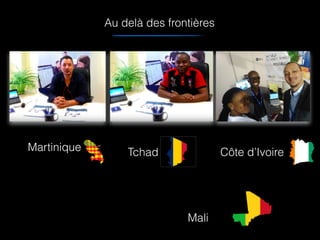 Au delà des frontières
Martinique Tchad Côte d’Ivoire
Mali
 