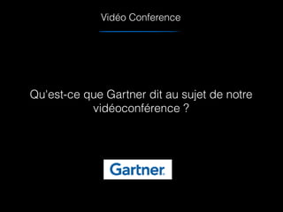 Vidéo Conference
Qu'est-ce que Gartner dit au sujet de notre
vidéoconférence ?
 