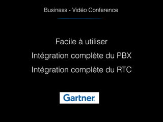 Business - Vidéo Conference
Facile à utiliser
Intégration complète du PBX
Intégration complète du RTC
 