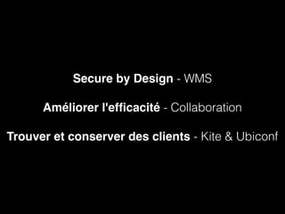 Secure by Design - WMS
Améliorer l'efﬁcacité - Collaboration
Trouver et conserver des clients - Kite & Ubiconf
 