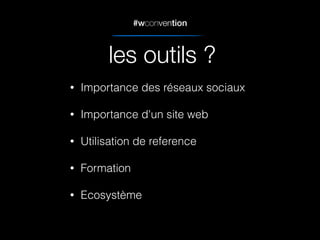 #wconvention
• Importance des réseaux sociaux
• Importance d'un site web
• Utilisation de reference
• Formation
• Ecosystème
les outils ?
 