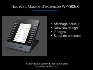Nouveau Module d’extension WP490EXT
• Afﬁchage couleur
• Nouveau design
• 2 pages
• Statut de présence
Prix en vigueur à partir du 1er Février 2017
Disponible en Mai 2017
 