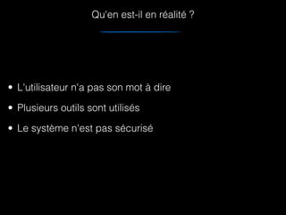 Qu'en est-il en réalité ?
• L'utilisateur n'a pas son mot à dire
• Plusieurs outils sont utilisés
• Le système n'est pas sécurisé
 