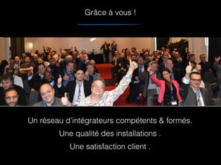 Un réseau d’intégrateurs compétents & formés.
Une qualité des installations .
Une satisfaction client .
PIC CONVENTION PARTNERS
Grâce à vous !
 