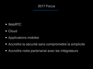 2017 Focus
• WebRTC
• Cloud
• Applications mobiles
• Accroître la sécurité sans compromettre la simplicité
• Accroître notre partenariat avec les intégrateurs
 