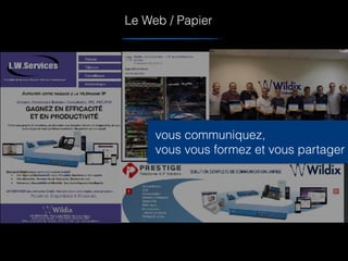 Le Web / Papier
vous communiquez,
vous vous formez et vous partager
 