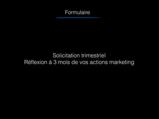 Formulaire
Solicitation trimestriel
Réﬂexion à 3 mois de vos actions marketing
 