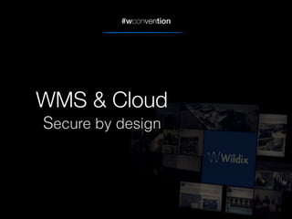 #wconvention
WMS & Cloud
Secure by design
 