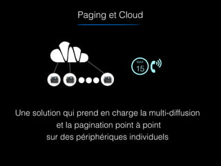 Paging et Cloud
MAX
15
Une solution qui prend en charge la multi-diffusion
et la pagination point à point
sur des périphériques individuels
 