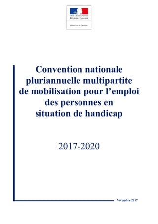 Convention nationale
pluriannuelle multipartite
de mobilisation pour l’emploi
des personnes en
situation de handicap
2017-2020
Novembre 2017
 