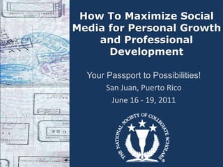 How To Maximize Social
Media for Personal Growth
    and Professional
      Development

  Your Passport to Possibilities!
       San Juan, Puerto Rico
        June 16 - 19, 2011
 