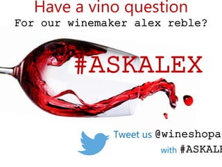Have a vino question 
For our winemaker alex reble? 
#ASKALEX 
Tweet us @wineshopathome 
with #ASKALEX 
 