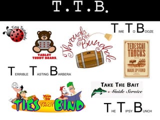 T.T.B. 
TERRIBLE TASTING BARBERA 
TIME TO BOOZE 
THE TIPSY BUNCH 
 