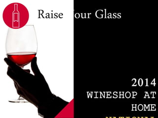 Raise Your Glass 
2014 
WINESHOP AT 
HOME 
NATIONAL 
