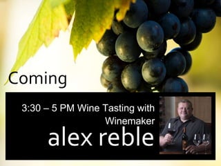Coming 
Up… 3:30 – 5 PM Wine Tasting with 
Winemaker 
alex reble 
 