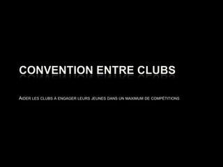 Convention entre clubs Aider les clubs à engager leurs jeunes dans un maximum de compétitions 