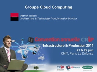Groupe Cloud Computing Patrick Joubert Architecture & Technology Transformation Director 
