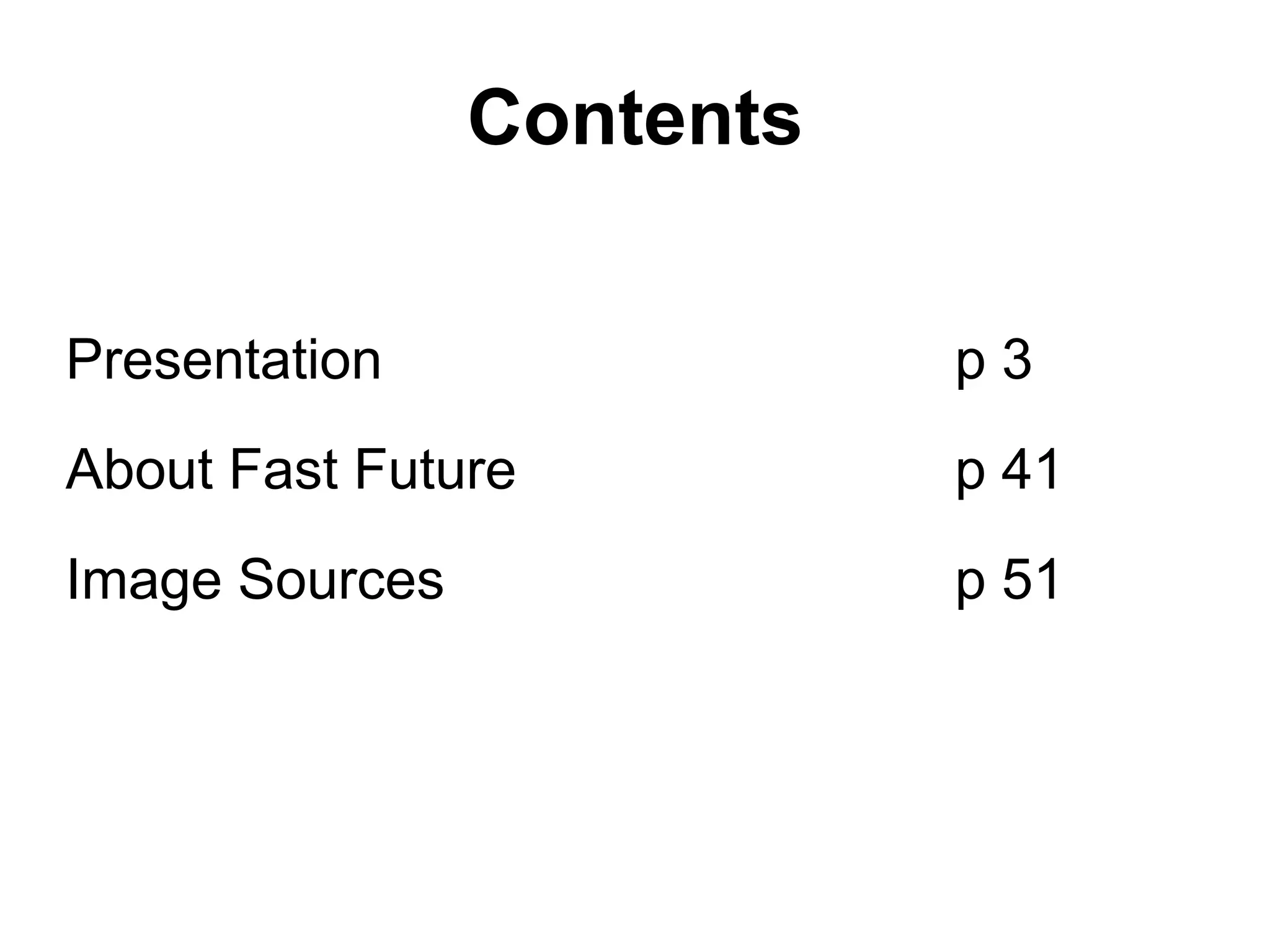 Contents


Presentation               p3
About Fast Future          p 41
Image Sources              p 51
 
