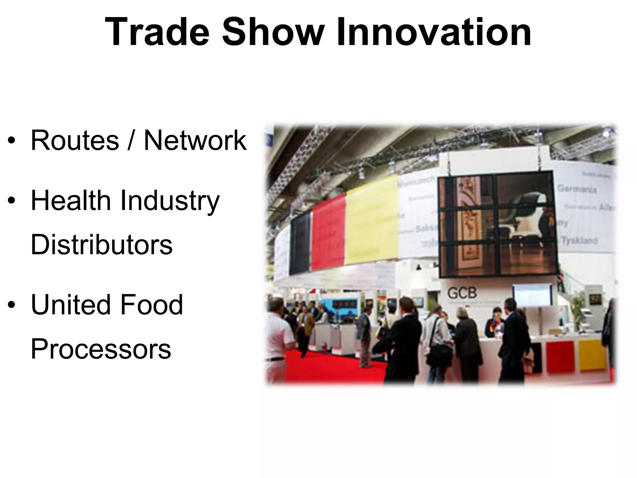 Trade Show Innovation

• Routes / Network

• Health Industry
 Distributors

• United Food
 Processors
 