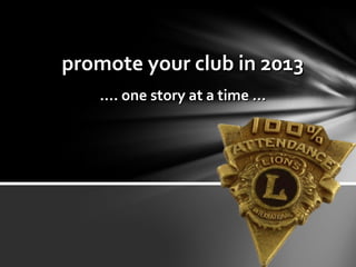 promote your club in 2013promote your club in 2013
……. one story at a time …. one story at a time …
 