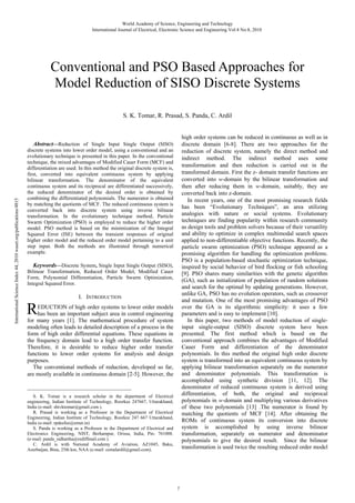 World Academy of Science, Engineering and Technology
International Journal of Electrical, Electronic Science and Engineering Vol:4 No:8, 2010

Conventional and PSO Based Approaches for
Model Reduction of SISO Discrete Systems
S. K. Tomar, R. Prasad, S. Panda, C. Ardil

high order systems can be reduced in continuous as well as in
discrete domain [6-8]. There are two approaches for the
reduction of discrete system, namely the direct method and
indirect method. The indirect method uses some
transformation and then reduction is carried out in the
transformed domain. First the z- domain transfer functions are
converted into w-domain by the bilinear transformation and
then after reducing them in w-domain, suitably, they are
converted back into z-domain.
In recent years, one of the most promising research fields
has been “Evolutionary Techniques”, an area utilizing
analogies with nature or social systems. Evolutionary
techniques are finding popularity within research community
as design tools and problem solvers because of their versatility
and ability to optimize in complex multimodal search spaces
applied to non-differentiable objective functions. Recently, the
particle swarm optimization (PSO) technique appeared as a
promising algorithm for handling the optimization problems.
PSO is a population-based stochastic optimization technique,
inspired by social behavior of bird flocking or fish schooling
[9]. PSO shares many similarities with the genetic algorithm
(GA), such as initialization of population of random solutions
and search for the optimal by updating generations. However,
unlike GA, PSO has no evolution operators, such as crossover
and mutation. One of the most promising advantages of PSO
over the GA is its algorithmic simplicity: it uses a few
parameters and is easy to implement [10].
In this paper, two methods of model reduction of singleinput single-output (SISO) discrete system have been
presented. The first method which is based on the
conventional approach combines the advantages of Modified
Cauer Form and differentiation of the denominator
polynomials. In this method the original high order discrete
system is transformed into an equivalent continuous system by
applying bilinear transformation separately on the numerator
and denominator polynomials. This transformation is
accomplished using synthetic division [11, 12]. The
denominator of reduced continuous system is derived using
differentiation, of both, the original and reciprocal
polynomials in w-domain and multiplying various derivatives
of these two polynomials [13] .The numerator is found by
matching the quotients of MCF [14]. After obtaining the
ROMs of continuous system its conversion into discrete
system is accomplished by using inverse bilinear
transformation, separately on numerator and denominator
polynomials to give the desired result. Since the bilinear
transformation is used twice the resulting reduced order model

International Science Index 44, 2010 waset.org/publications/4815

Abstract—Reduction of Single Input Single Output (SISO)
discrete systems into lower order model, using a conventional and an
evolutionary technique is presented in this paper. In the conventional
technique, the mixed advantages of Modified Cauer Form (MCF) and
differentiation are used. In this method the original discrete system is,
first, converted into equivalent continuous system by applying
bilinear transformation. The denominator of the equivalent
continuous system and its reciprocal are differentiated successively,
the reduced denominator of the desired order is obtained by
combining the differentiated polynomials. The numerator is obtained
by matching the quotients of MCF. The reduced continuous system is
converted back into discrete system using inverse bilinear
transformation. In the evolutionary technique method, Particle
Swarm Optimization (PSO) is employed to reduce the higher order
model. PSO method is based on the minimization of the Integral
Squared Error (ISE) between the transient responses of original
higher order model and the reduced order model pertaining to a unit
step input. Both the methods are illustrated through numerical
example.

Keywords—Discrete System, Single Input Single Output (SISO),
Bilinear Transformation, Reduced Order Model, Modified Cauer
Form, Polynomial Differentiation, Particle Swarm Optimization,
Integral Squared Error.
I. INTRODUCTION

R

EDUCTION of high order systems to lower order models
has been an important subject area in control engineering
for many years [1]. The mathematical procedure of system
modeling often leads to detailed description of a process in the
form of high order differential equations. These equations in
the frequency domain lead to a high order transfer function.
Therefore, it is desirable to reduce higher order transfer
functions to lower order systems for analysis and design
purposes.
The conventional methods of reduction, developed so far,
are mostly available in continuous domain [2-5]. However, the
_____________________________________________
S. K. Tomar is a research scholar in the department of Electrical
engineering, Indian Institute of Technology, Roorkee 247667, Uttarakhand,
India (e-mail: shivktomar@gmail.com ).
R. Prasad is working as a Professor in the Department of Electrical
Engineering, Indian Institute of Technology, Roorkee 247 667 Uttarakhand,
India (e-mail: rpdeefee@ernet.in)
S. Panda is working as a Professor in the Department of Electrical and
Electronics Engineering, NIST, Berhampur, Orissa, India, Pin: 761008.
(e-mail: panda_sidhartha@rediffmail.com ).
C. Ardil is with National Academy of Aviation, AZ1045, Baku,
Azerbaijan, Bina, 25th km, NAA (e-mail: cemalardil@gmail.com).

7

 