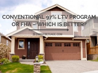 CONVENTIONAL 97% LTV PROGRAM
OR FHA – WHICH IS BETTER?
BLOWNMORTGAGE.COM
 