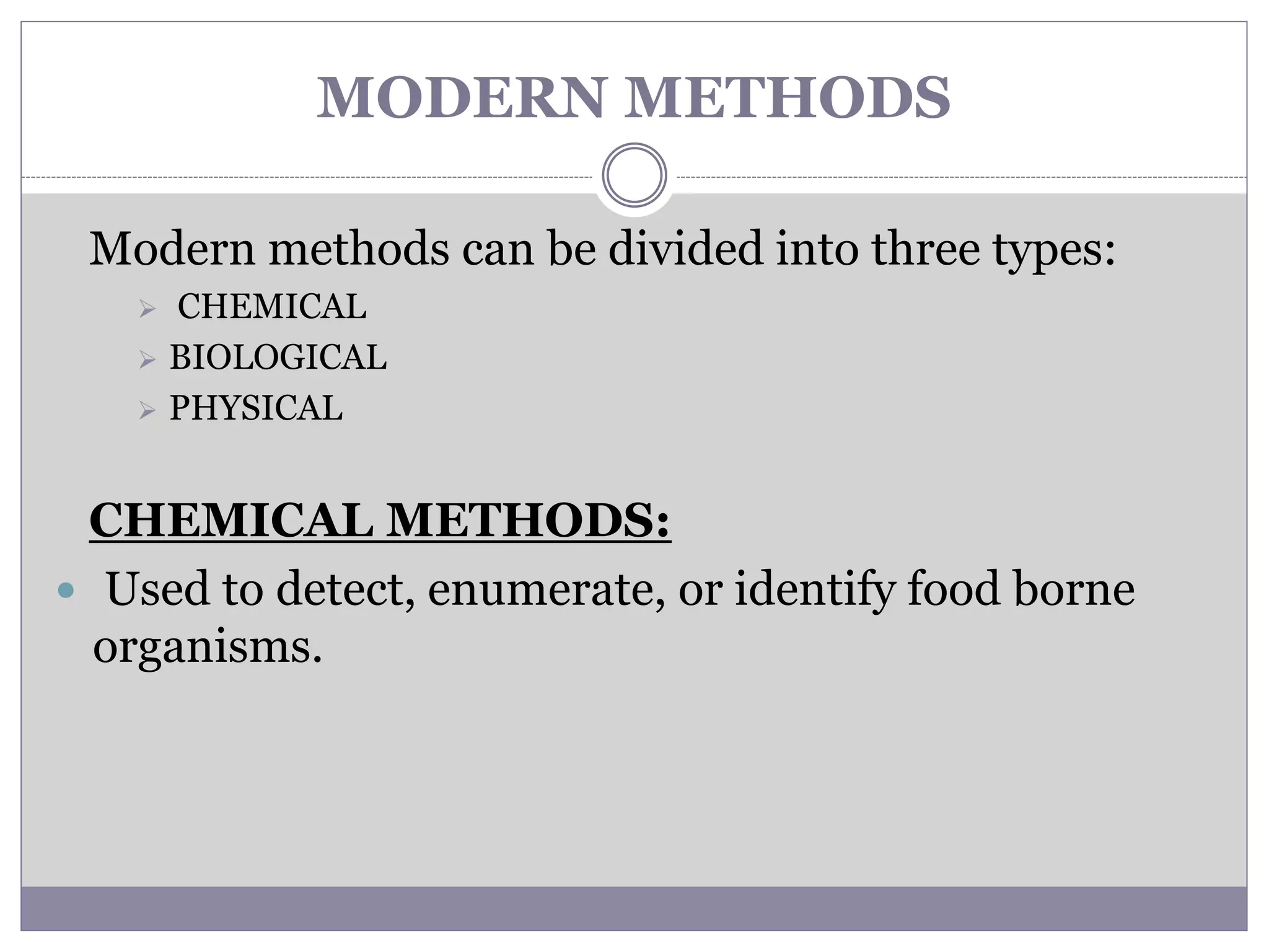 MODERN METHODS
Modern methods can be divided into three types:
 CHEMICAL
 BIOLOGICAL
 PHYSICAL
CHEMICAL METHODS:
 Used to detect, enumerate, or identify food borne
organisms.
 