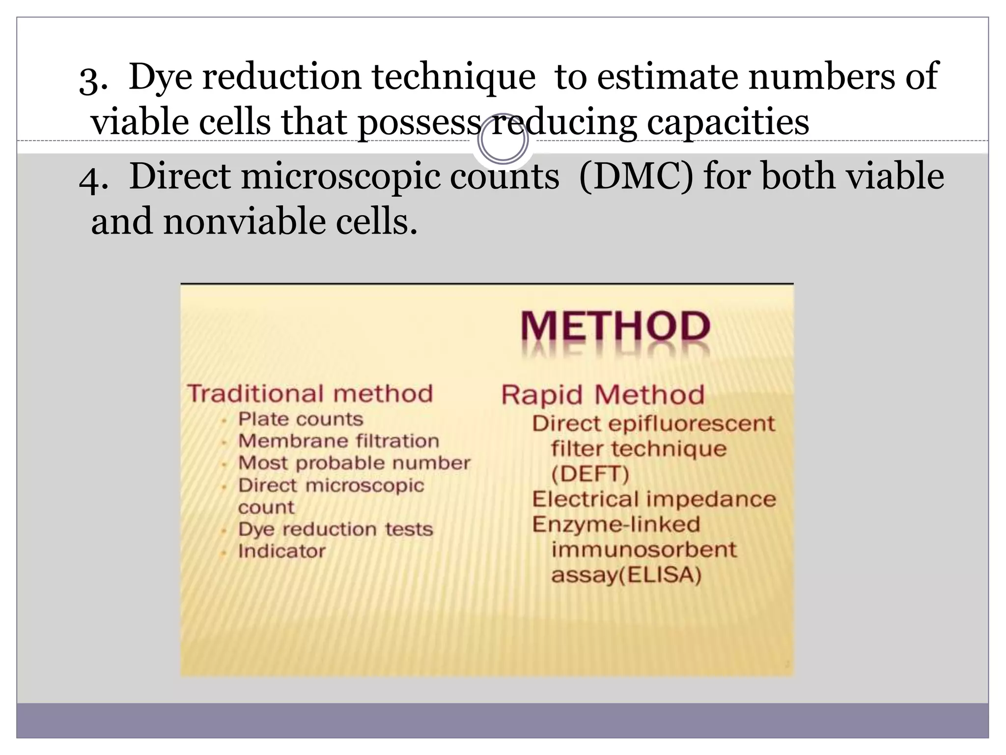 3. Dye reduction technique to estimate numbers of
viable cells that possess reducing capacities
4. Direct microscopic counts (DMC) for both viable
and nonviable cells.
 