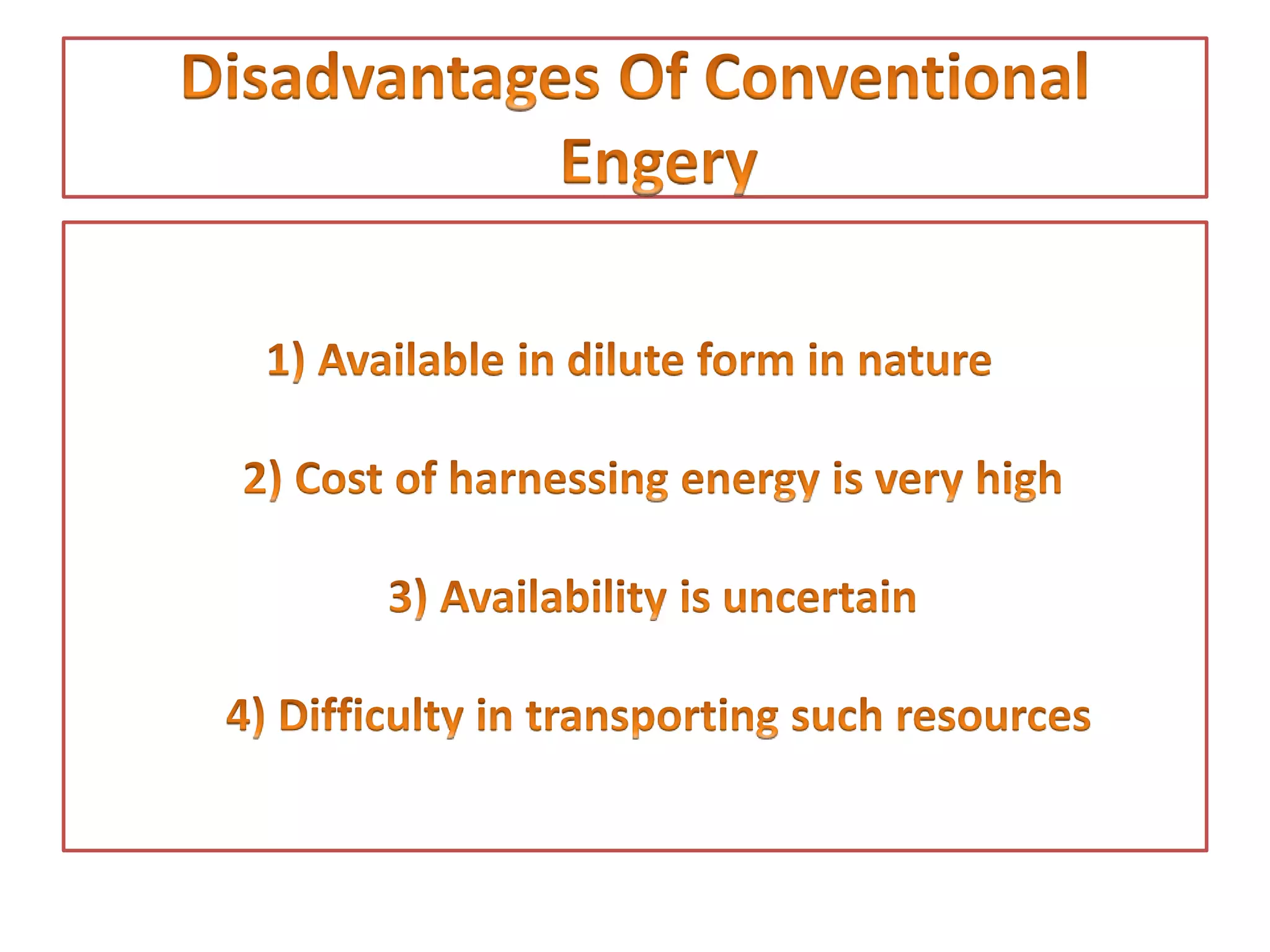 • 1) Available in dilute form in nature
2) Cost of harnessing energy is very high
3) Availability is uncertain
4) Difficulty in transporting such resources
 