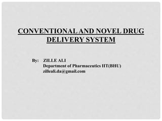 CONVENTIONALAND NOVEL DRUG
DELIVERY SYSTEM
By: ZILLE ALI
Department of Pharmaceutics IIT(BHU)
zilleali.da@gmail.com
 