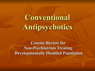Conventional
    Antipsychotics
       Concise Review for
    Non-Psychiatrists Treating
Developmentally Disabled Population
 