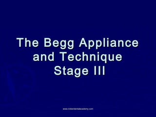 The Begg ApplianceThe Begg Appliance
and Techniqueand Technique
Stage IIIStage III
www.indiandentalacademy.comwww.indiandentalacademy.com
 