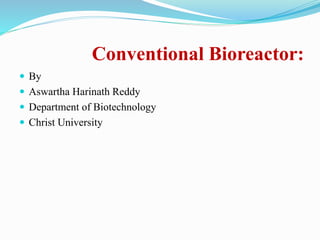 Conventional Bioreactor:
 By
 Aswartha Harinath Reddy
 Department of Biotechnology
 Christ University
 