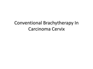 Conventional Brachytherapy In
Carcinoma Cervix
 