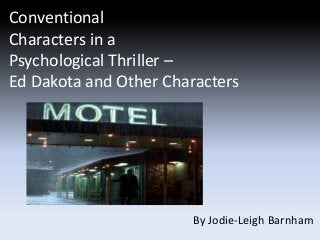 Conventional
Characters in a
Psychological Thriller –
Ed Dakota and Other Characters
By Jodie-Leigh Barnham
 