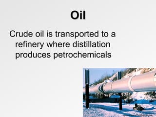 Oil
Crude oil is transported to a
 refinery where distillation
 produces petrochemicals




                                rajneeshkumar146@gmail.com
 