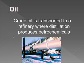 Crude oil is transported to a
refinery where distillation
produces petrochemicals
.
 