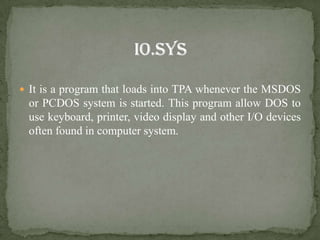  It is a program that loads into TPA whenever the MSDOS
 or PCDOS system is started. This program allow DOS to
 use keyboard, printer, video display and other I/O devices
 often found in computer system.
 