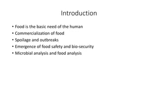 Introduction
• Food is the basic need of the human
• Commercialization of food
• Spoilage and outbreaks
• Emergence of food safety and bio-security
• Microbial analysis and food analysis
 