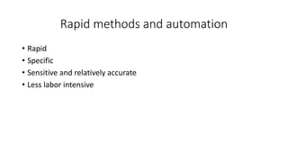 Rapid methods and automation
• Rapid
• Specific
• Sensitive and relatively accurate
• Less labor intensive
 
