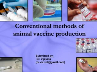 Conventional methods of
animal vaccine production


       Submitted by:
        Dr. Vijayata
       (dr.viz.vet@gmail.com)
                                1
 