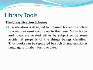 “Class catalog” – Cards are arranged by class number.Library ToolsClassification  - logical system for the arrangement of knowledge.      - Grouping together like things according to common quality or characteristic. 