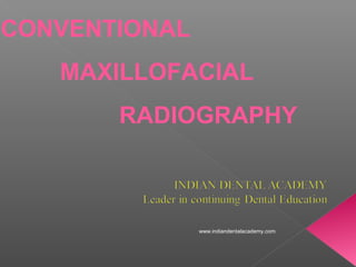 CONVENTIONAL
MAXILLOFACIAL
RADIOGRAPHY
www.indiandentalacademy.com
 