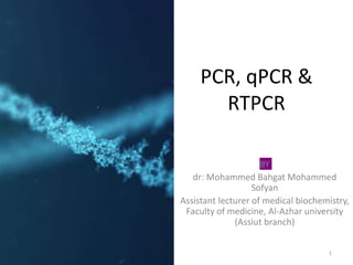 PCR, qPCR &
RTPCR
BY
dr: Mohammed Bahgat Mohammed
Sofyan
Assistant lecturer of medical biochemistry,
Faculty of medicine, Al-Azhar university
(Assiut branch)
1
 