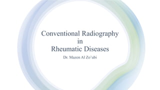 Conventional Radiography
in
Rheumatic Diseases
Dr. Mazen Al Zo’ubi
 