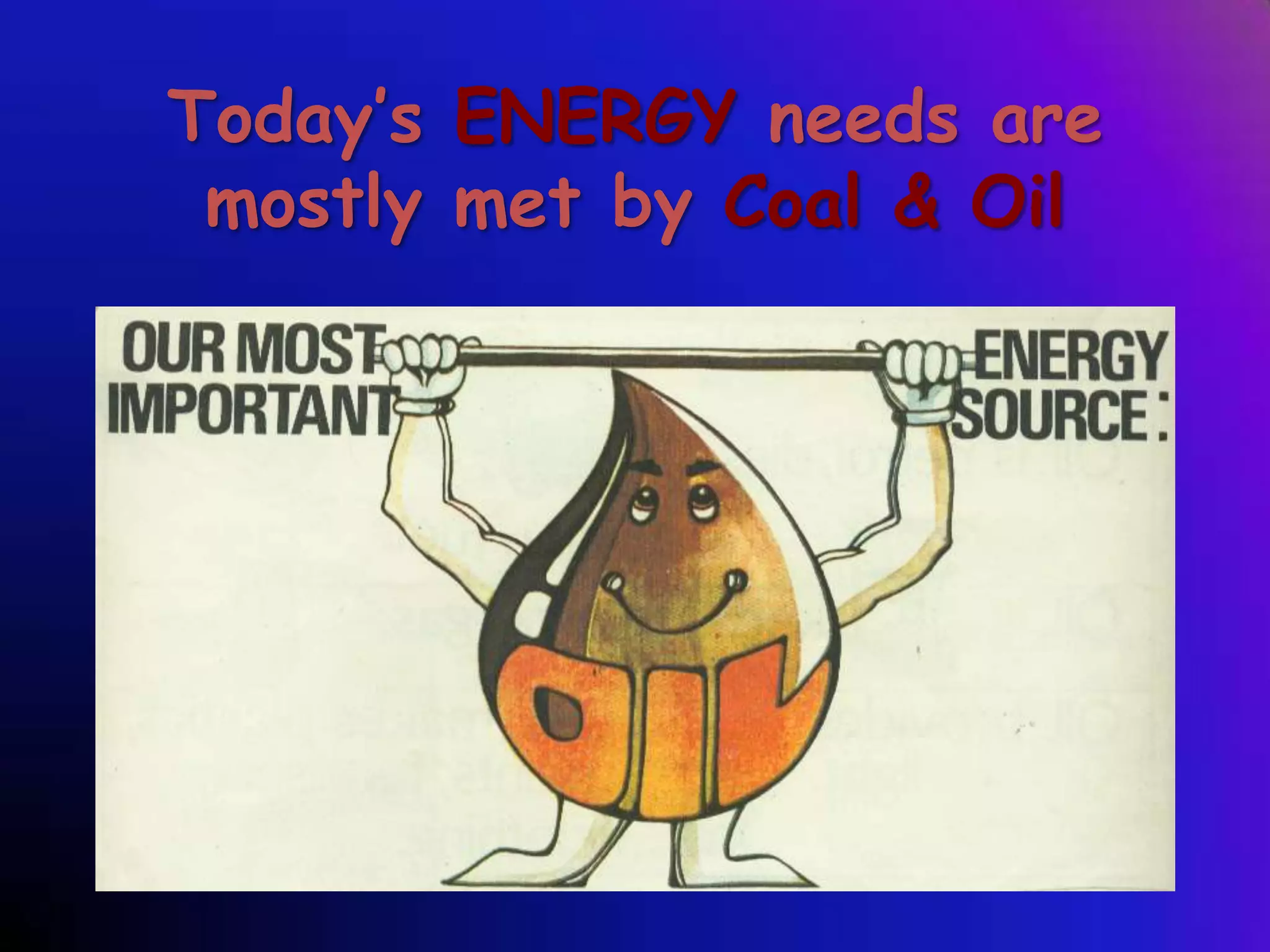 Today’s ENERGY needs are
mostly met by Coal & Oil

 